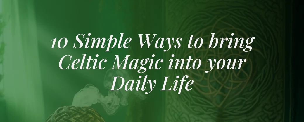 10 Simple Ways to Bring Celtic Magic into Your Daily Life 🍀