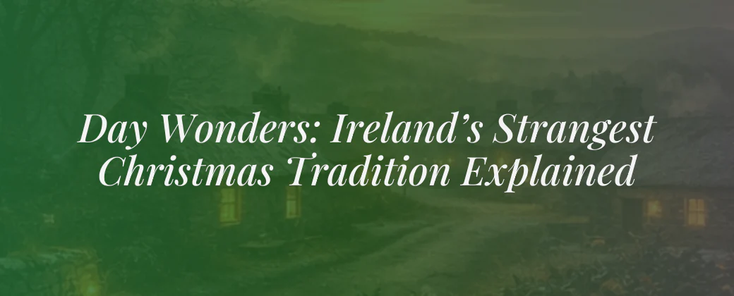 Day Wonders: Ireland’s Strangest Christmas Tradition Explained