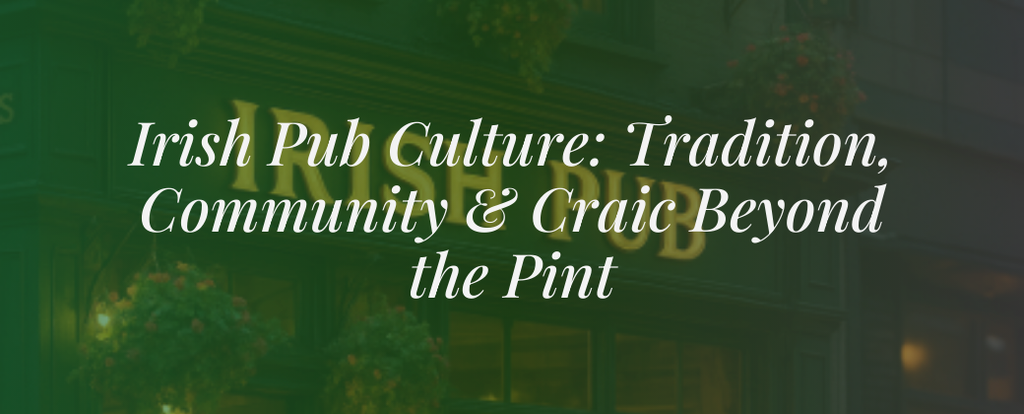 Irish Pub Culture: Tradition, Community & Craic Beyond the Pint