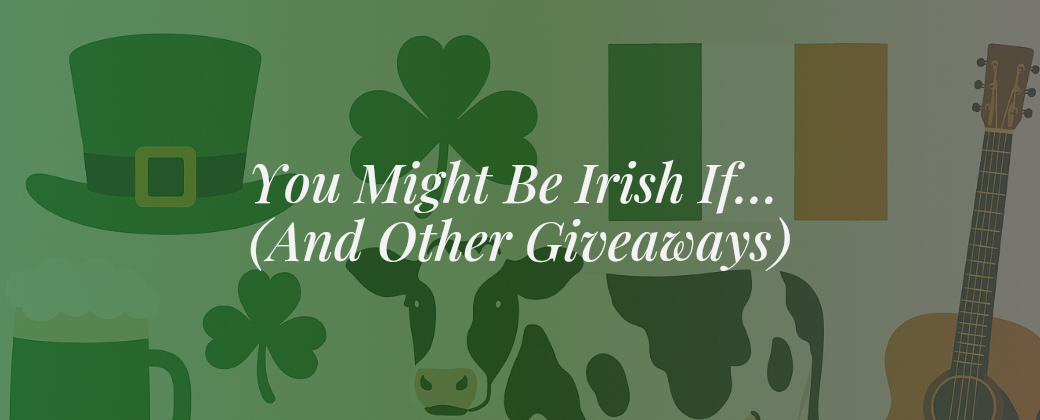You Might Be Irish If… (And Other Giveaways)