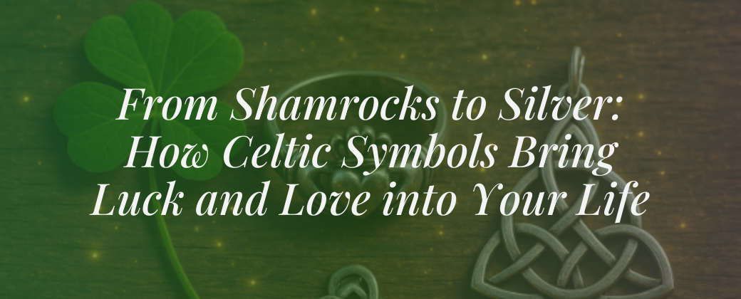 From Shamrocks to Silver: How Celtic Symbols Bring Luck and Love into Your Life