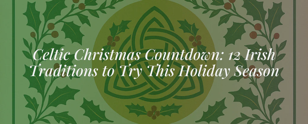 Celtic Christmas Countdown: 12 Irish Traditions to Try This Holiday Season