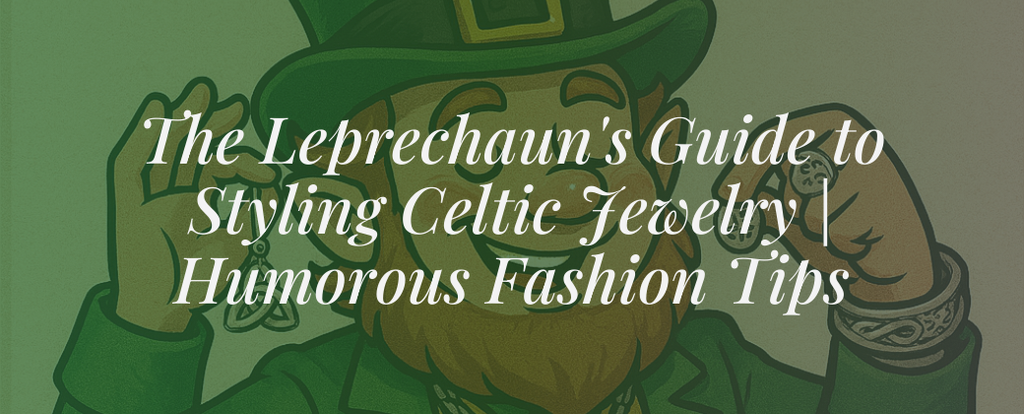 The Leprechaun's Guide to Styling Celtic Jewelry | Humorous Fashion Tips