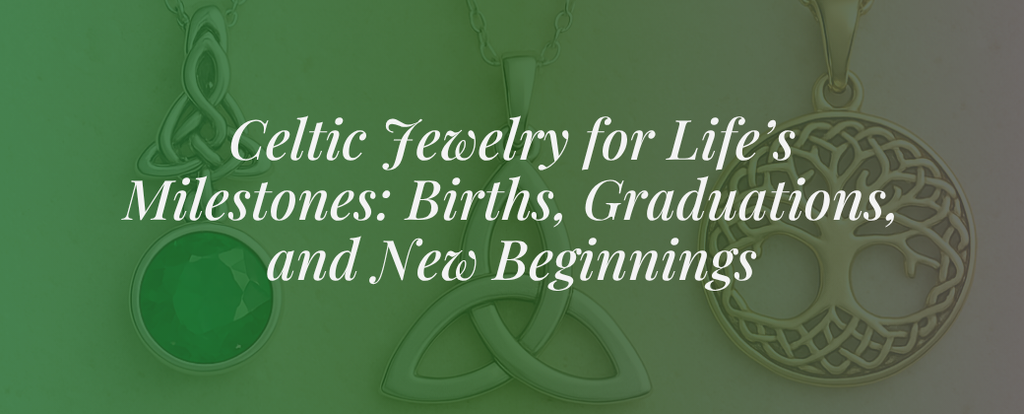 Celtic Jewelry for Life’s Milestones: Births, Graduations, and New Beginnings
