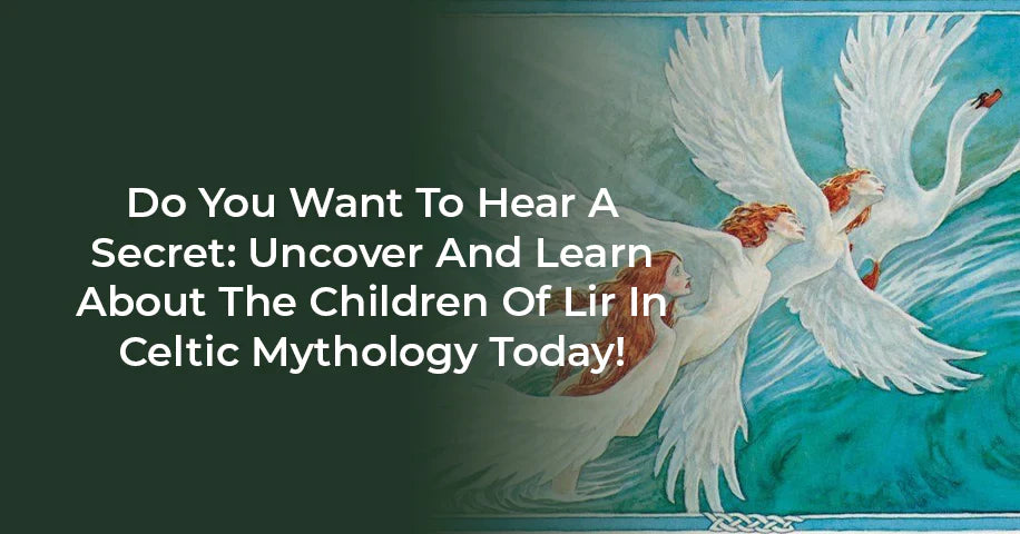 Do You Want To Hear a Secret: Uncover and Learn About The Children of Lir In Celtic Mythology Today!