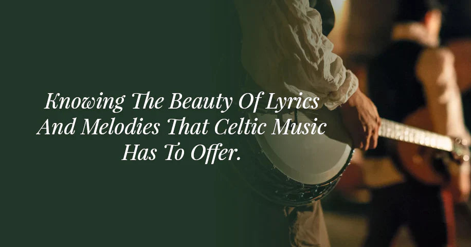 Knowing The Beauty of Lyrics and Melodies That Celtic Music Has To Offer.