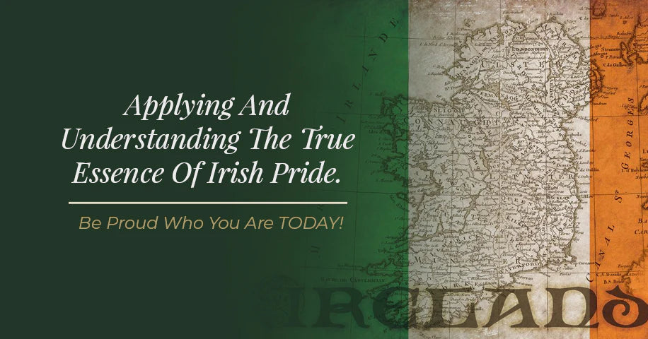 Applying and Understanding The True Essence of Irish Pride. Be Proud Who You Are TODAY!