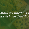 Barmbrack & Butter: A Taste of Irish Autumn Traditions