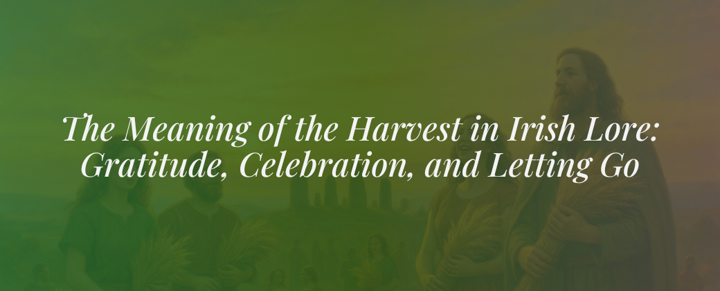 The Meaning of the Harvest in Irish Lore: Gratitude, Celebration, and Letting Go