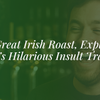 The Great Irish Roast | Exploring Ireland’s Hilarious Insult Traditions