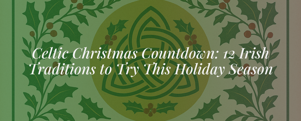 Celtic Christmas Countdown: 12 Irish Traditions to Try This Holiday Season