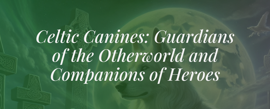 Celtic Canines: Guardians of the Otherworld and Companions of Heroes🐕