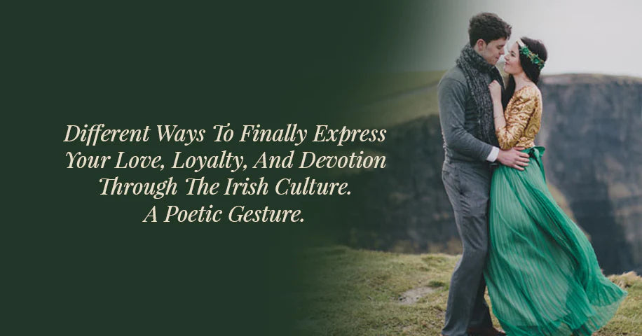 Different Ways To Finally Express Your Love, Loyalty, and Devotion Through The Irish Culture. A Poetic Gesture.