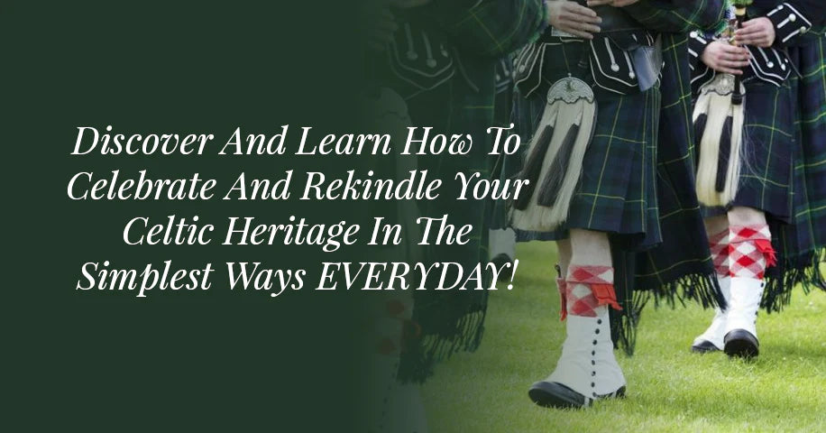 Discover and Learn How To Celebrate and Rekindle Your Celtic Heritage In The Simplest Ways EVERYDAY