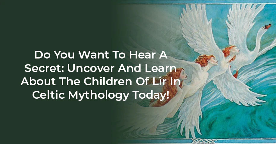 Do You Want To Hear a Secret: Uncover and Learn About The Children of Lir In Celtic Mythology Today!