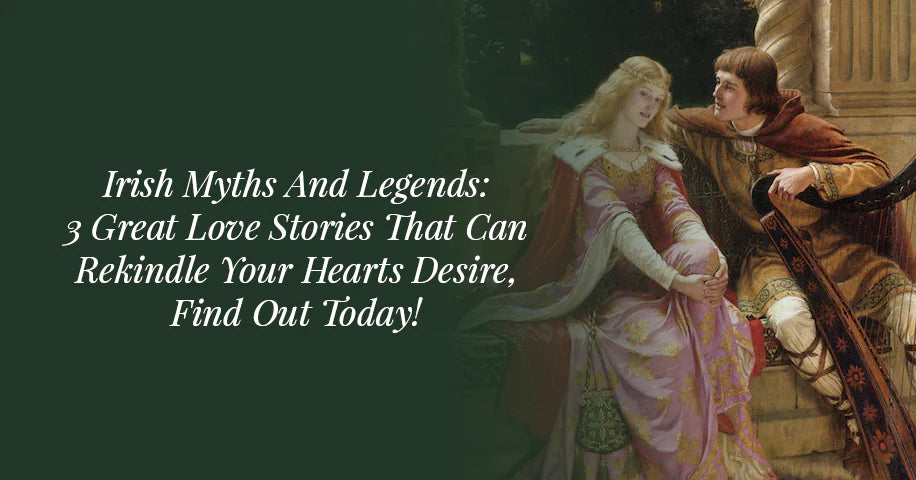 Irish Myths and Legends: 3 Great Love Stories That Can Rekindle Your Hearts Desire, Find Out Today!