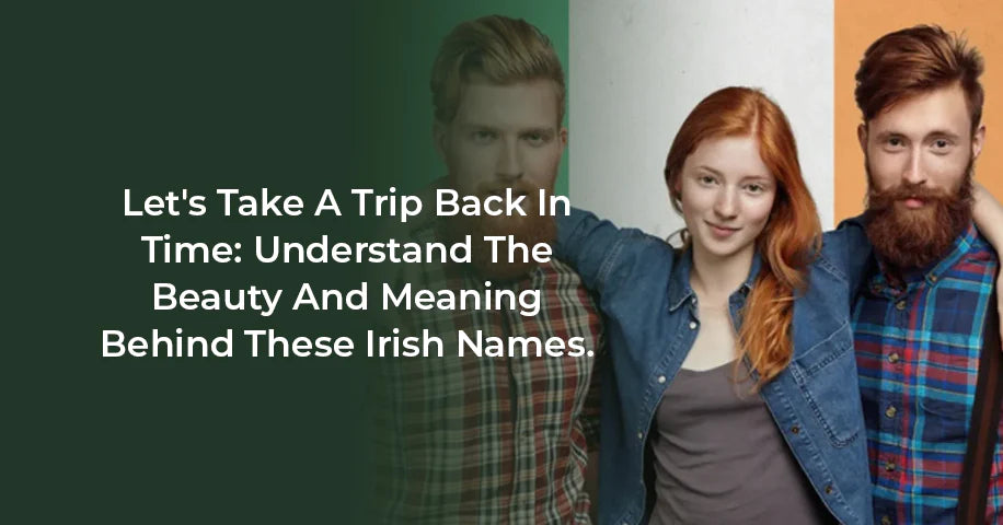 Let's Take a Trip Back In Time: Understand The Beauty and Meaning Behind These Irish Names.