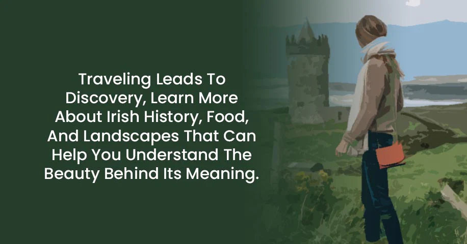 Traveling Leads To Discovery, Learn More About Irish History, Food, and Landscapes That Can Help You Understand The Beauty Behind Its Meaning.