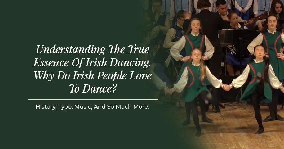 Understanding The True Essence of Irish Dancing. Why Do Irish People Love To Dance? History, Type, Music, And So Much More.